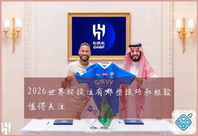 2026世界杯投注有哪些技巧和经验值得关注