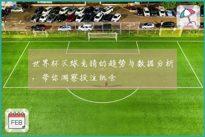 世界杯买球竞猜的趋势与数据分析，带你洞察投注机会