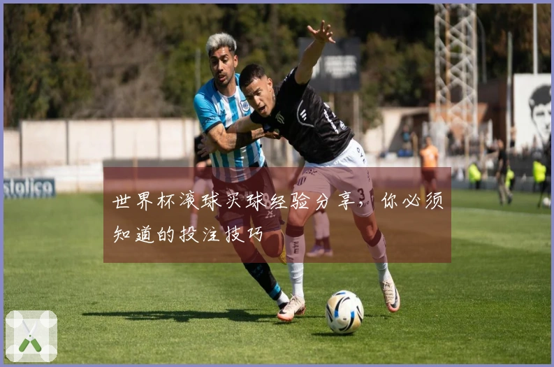 世界杯滚球买球经验分享，你必须知道的投注技巧