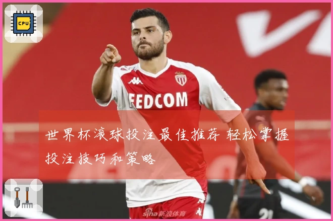 世界杯滚球投注最佳推荐 轻松掌握投注技巧和策略