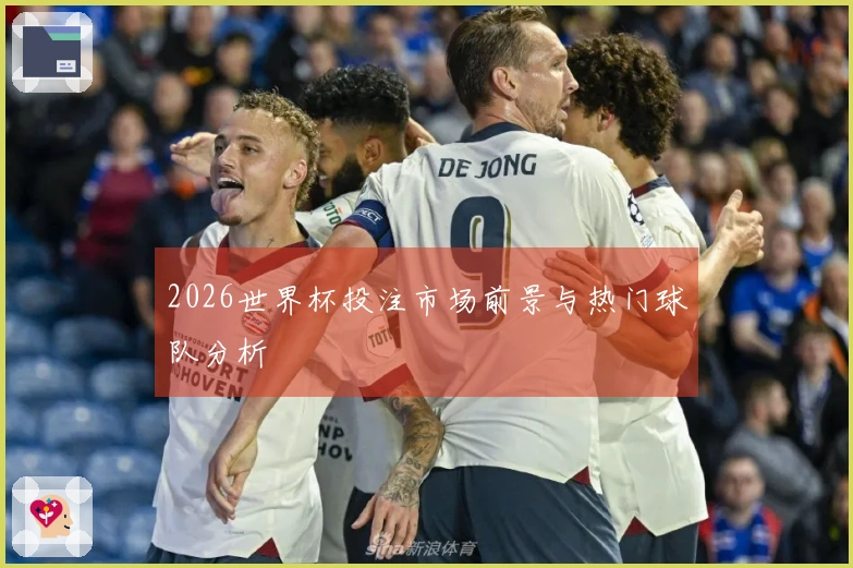 2026世界杯投注市场前景与热门球队分析