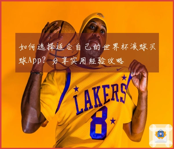 如何选择适合自己的世界杯滚球买球App？分享实用经验攻略
