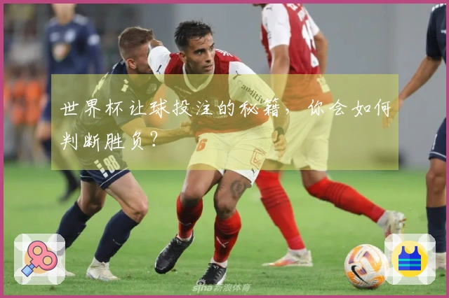 世界杯让球投注的秘籍，你会如何判断胜负？