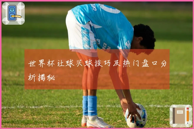世界杯让球买球技巧及热门盘口分析揭秘